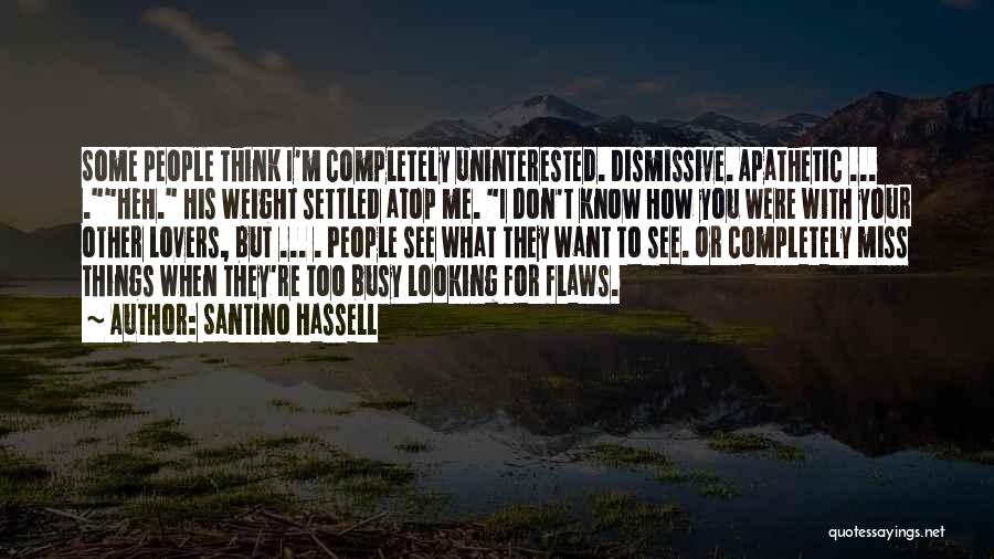 Santino Hassell Quotes: Some People Think I'm Completely Uninterested. Dismissive. Apathetic ... .heh. His Weight Settled Atop Me. I Don't Know How You