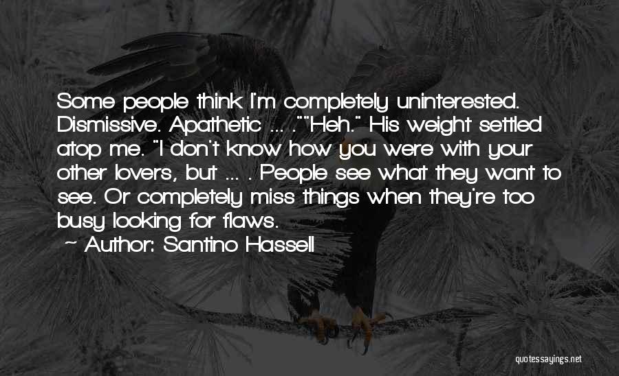 Santino Hassell Quotes: Some People Think I'm Completely Uninterested. Dismissive. Apathetic ... .heh. His Weight Settled Atop Me. I Don't Know How You