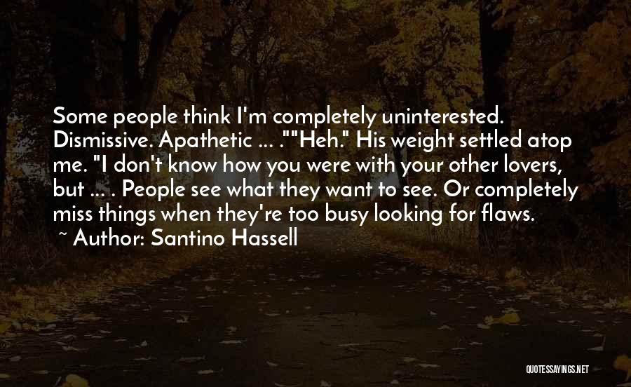 Santino Hassell Quotes: Some People Think I'm Completely Uninterested. Dismissive. Apathetic ... .heh. His Weight Settled Atop Me. I Don't Know How You