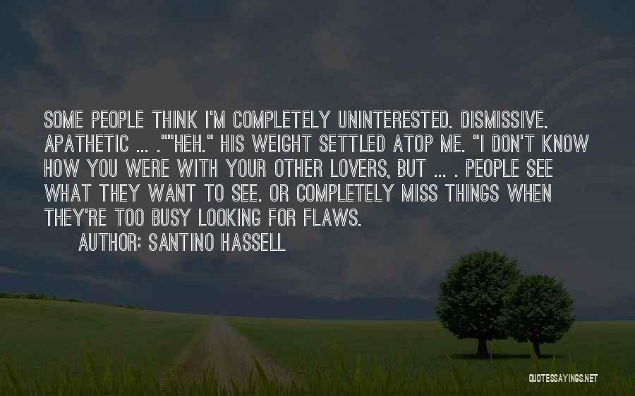 Santino Hassell Quotes: Some People Think I'm Completely Uninterested. Dismissive. Apathetic ... .heh. His Weight Settled Atop Me. I Don't Know How You