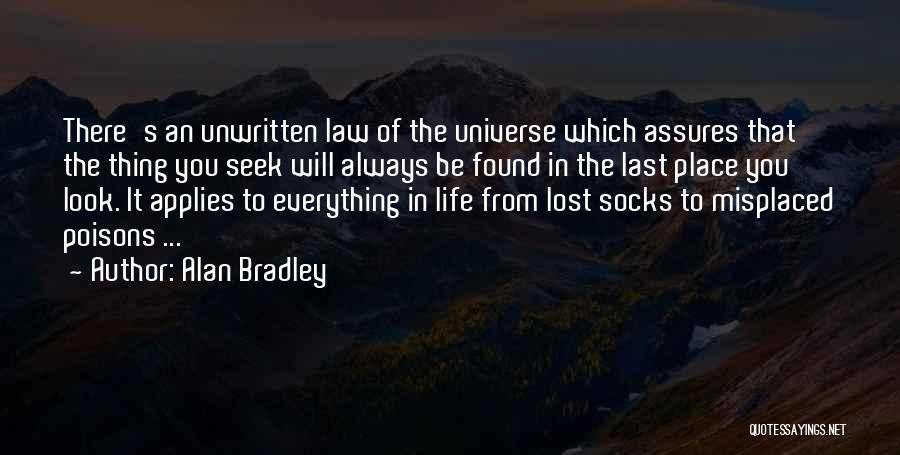 Alan Bradley Quotes: There's An Unwritten Law Of The Universe Which Assures That The Thing You Seek Will Always Be Found In The