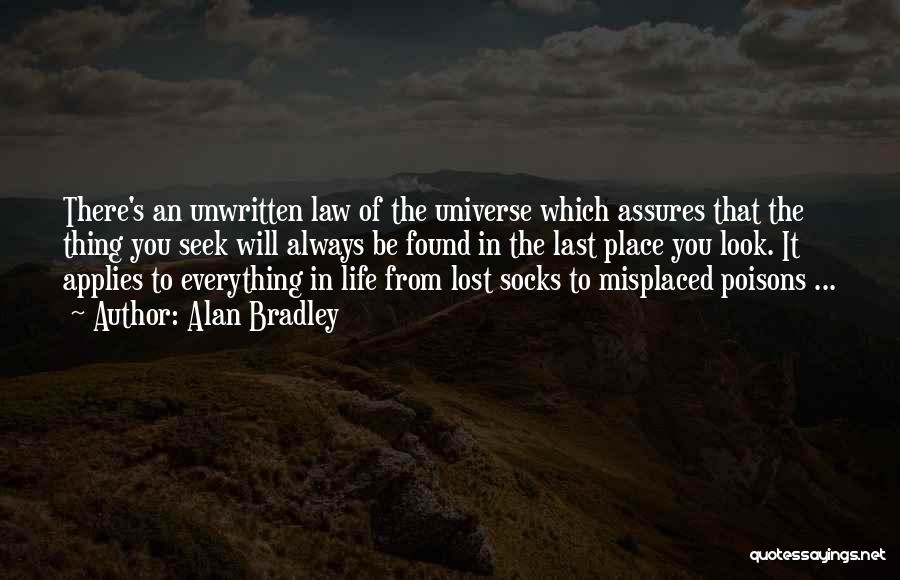 Alan Bradley Quotes: There's An Unwritten Law Of The Universe Which Assures That The Thing You Seek Will Always Be Found In The