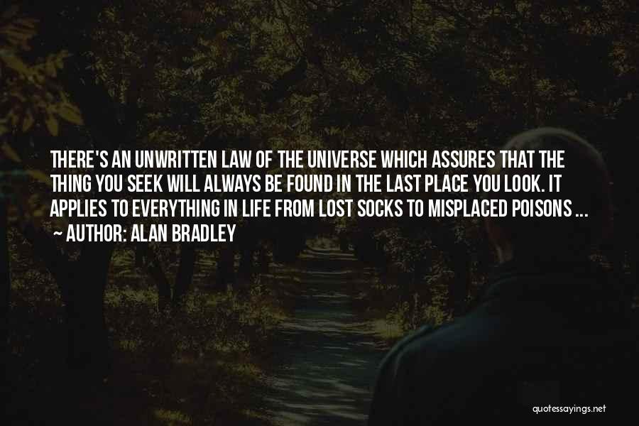 Alan Bradley Quotes: There's An Unwritten Law Of The Universe Which Assures That The Thing You Seek Will Always Be Found In The