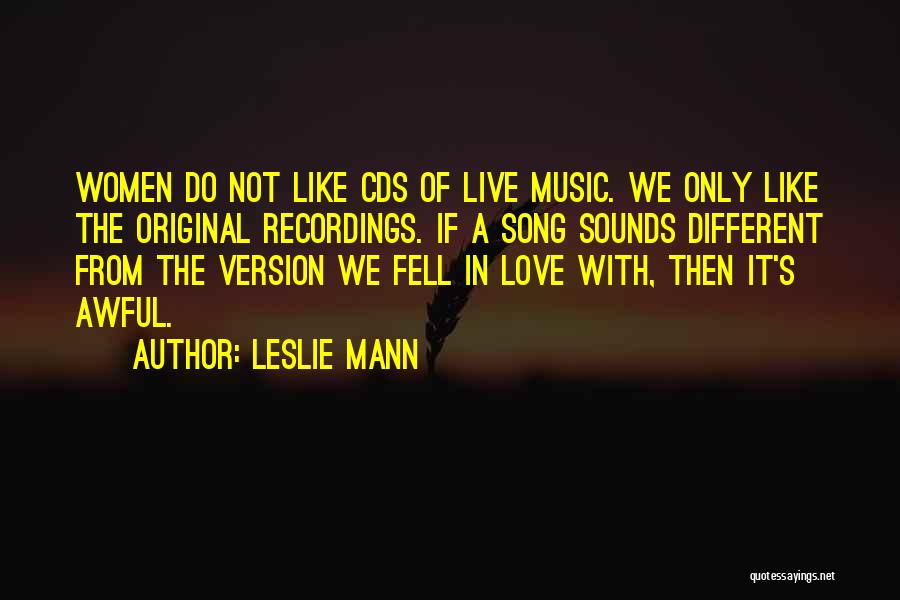 Leslie Mann Quotes: Women Do Not Like Cds Of Live Music. We Only Like The Original Recordings. If A Song Sounds Different From