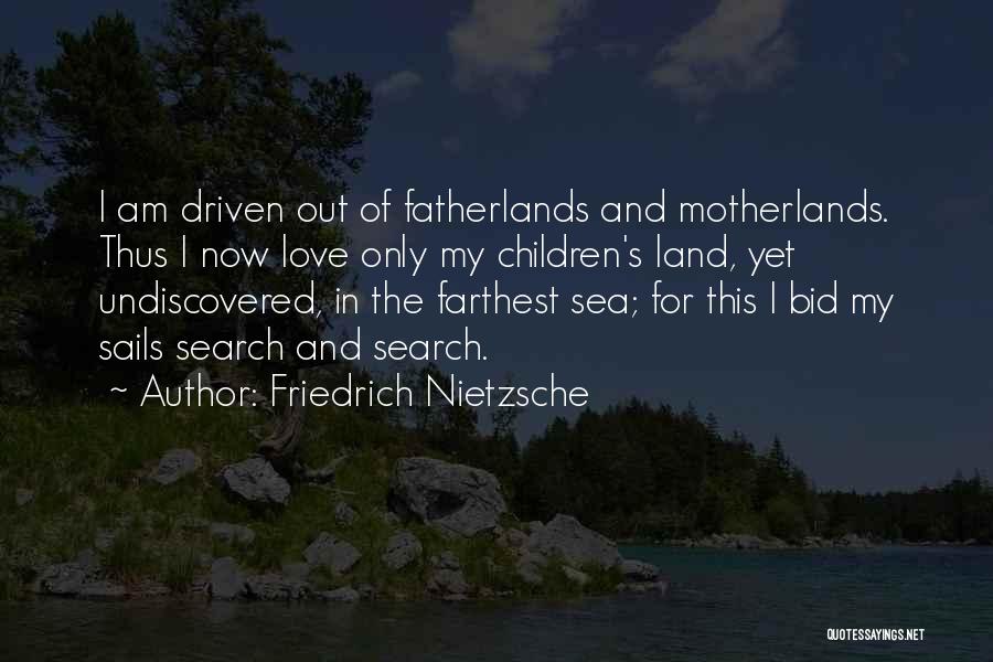 Friedrich Nietzsche Quotes: I Am Driven Out Of Fatherlands And Motherlands. Thus I Now Love Only My Children's Land, Yet Undiscovered, In The
