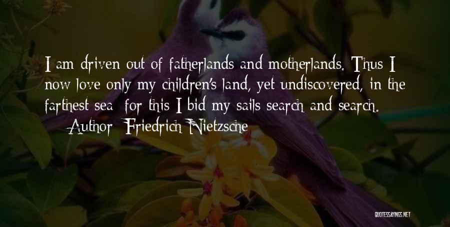 Friedrich Nietzsche Quotes: I Am Driven Out Of Fatherlands And Motherlands. Thus I Now Love Only My Children's Land, Yet Undiscovered, In The