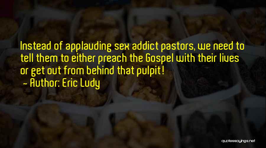 Eric Ludy Quotes: Instead Of Applauding Sex Addict Pastors, We Need To Tell Them To Either Preach The Gospel With Their Lives Or
