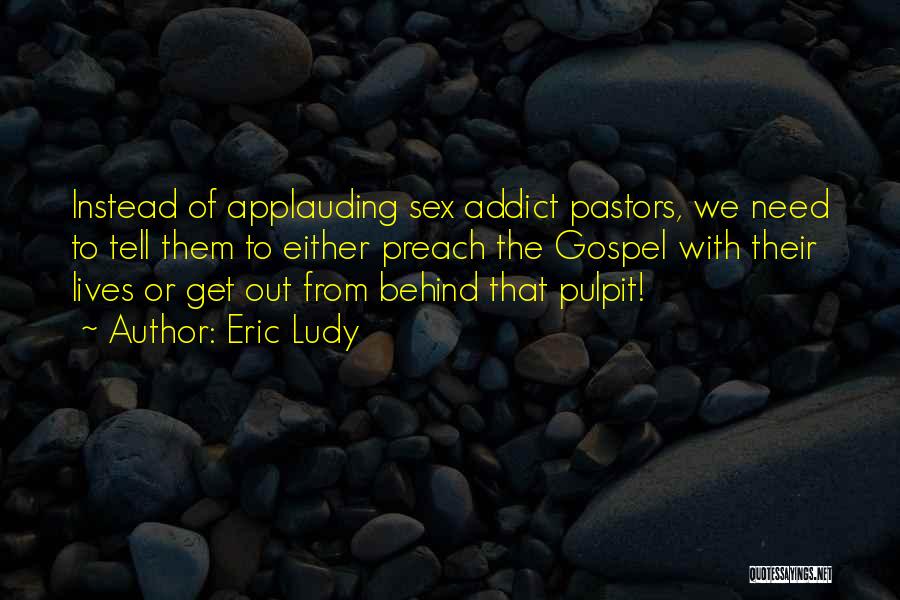 Eric Ludy Quotes: Instead Of Applauding Sex Addict Pastors, We Need To Tell Them To Either Preach The Gospel With Their Lives Or