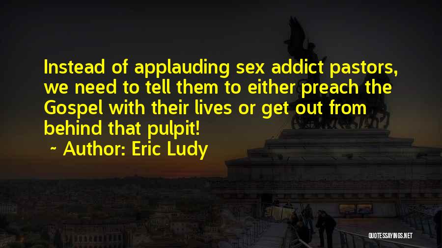 Eric Ludy Quotes: Instead Of Applauding Sex Addict Pastors, We Need To Tell Them To Either Preach The Gospel With Their Lives Or