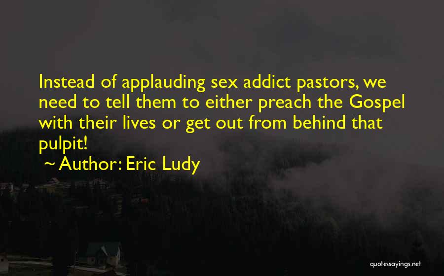 Eric Ludy Quotes: Instead Of Applauding Sex Addict Pastors, We Need To Tell Them To Either Preach The Gospel With Their Lives Or
