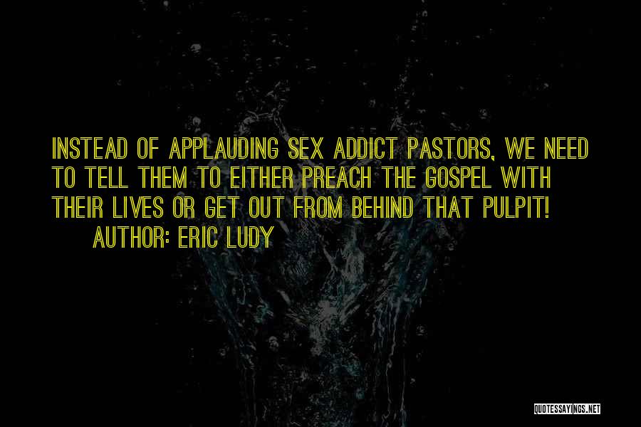 Eric Ludy Quotes: Instead Of Applauding Sex Addict Pastors, We Need To Tell Them To Either Preach The Gospel With Their Lives Or