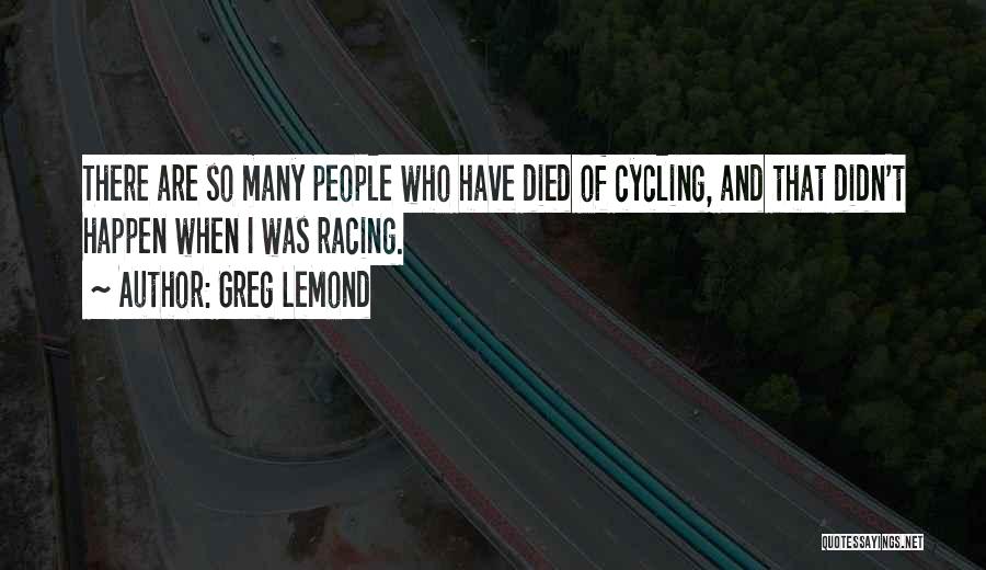 Greg LeMond Quotes: There Are So Many People Who Have Died Of Cycling, And That Didn't Happen When I Was Racing.