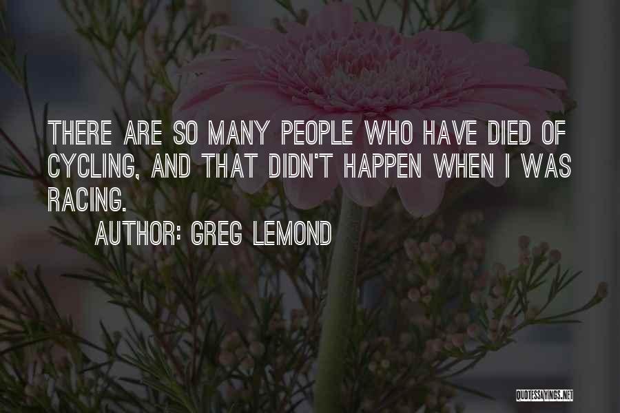 Greg LeMond Quotes: There Are So Many People Who Have Died Of Cycling, And That Didn't Happen When I Was Racing.