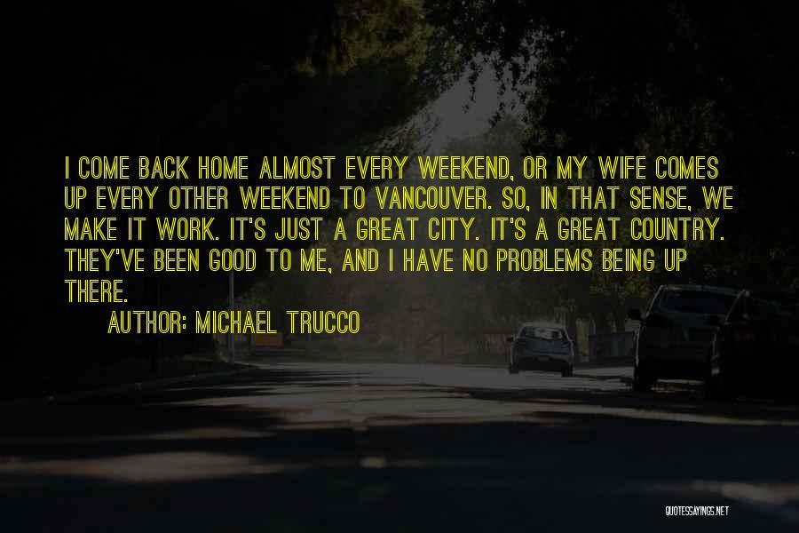 Michael Trucco Quotes: I Come Back Home Almost Every Weekend, Or My Wife Comes Up Every Other Weekend To Vancouver. So, In That