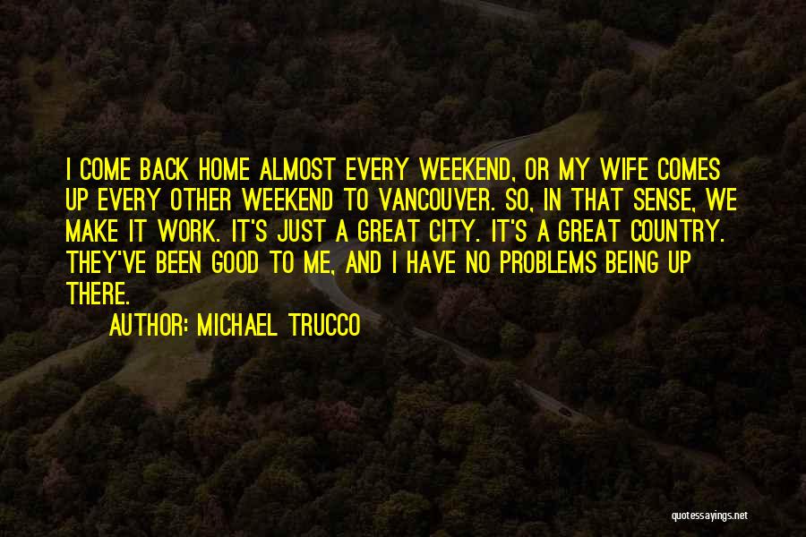 Michael Trucco Quotes: I Come Back Home Almost Every Weekend, Or My Wife Comes Up Every Other Weekend To Vancouver. So, In That