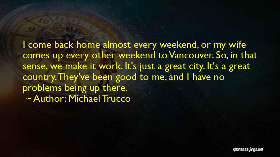 Michael Trucco Quotes: I Come Back Home Almost Every Weekend, Or My Wife Comes Up Every Other Weekend To Vancouver. So, In That