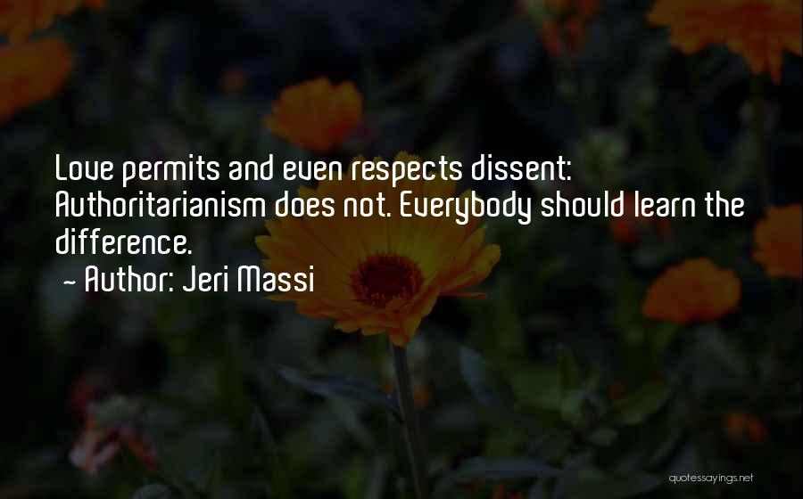 Jeri Massi Quotes: Love Permits And Even Respects Dissent: Authoritarianism Does Not. Everybody Should Learn The Difference.