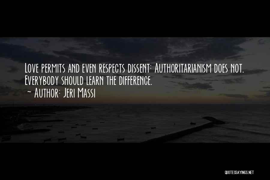 Jeri Massi Quotes: Love Permits And Even Respects Dissent: Authoritarianism Does Not. Everybody Should Learn The Difference.