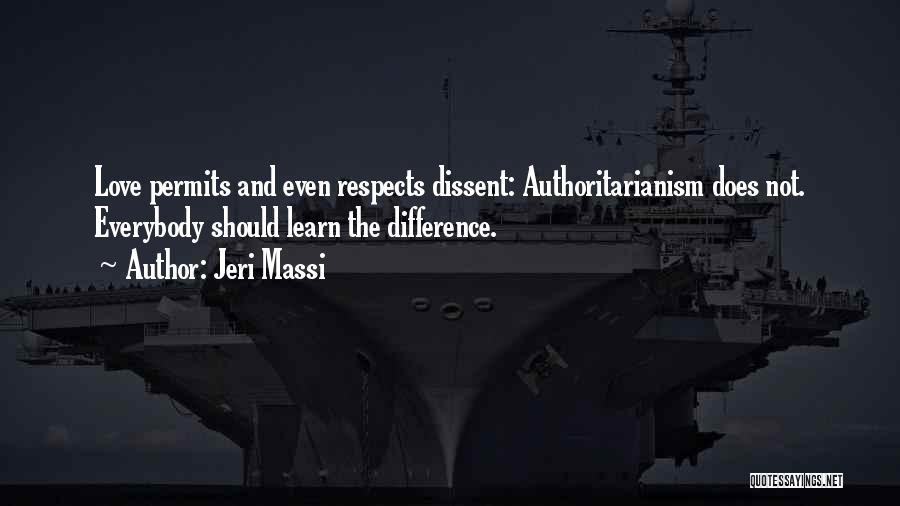 Jeri Massi Quotes: Love Permits And Even Respects Dissent: Authoritarianism Does Not. Everybody Should Learn The Difference.