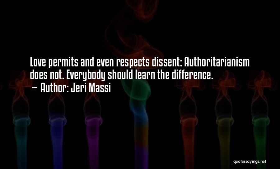 Jeri Massi Quotes: Love Permits And Even Respects Dissent: Authoritarianism Does Not. Everybody Should Learn The Difference.