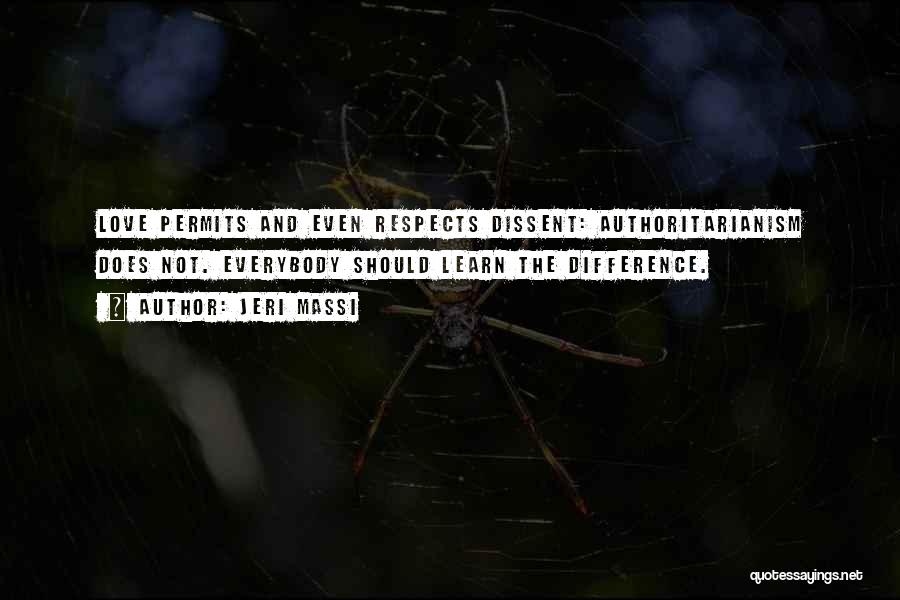 Jeri Massi Quotes: Love Permits And Even Respects Dissent: Authoritarianism Does Not. Everybody Should Learn The Difference.