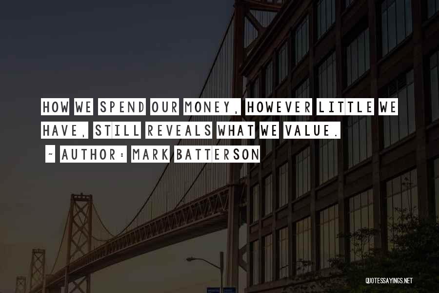 Mark Batterson Quotes: How We Spend Our Money, However Little We Have, Still Reveals What We Value.