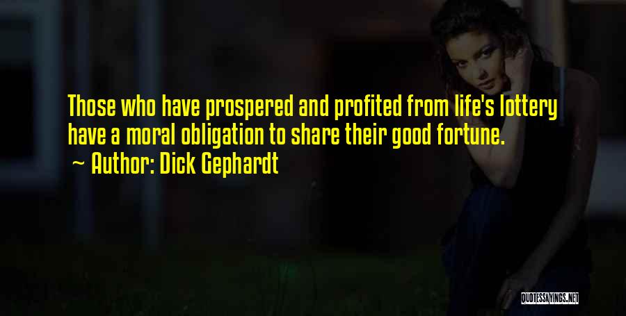 Dick Gephardt Quotes: Those Who Have Prospered And Profited From Life's Lottery Have A Moral Obligation To Share Their Good Fortune.