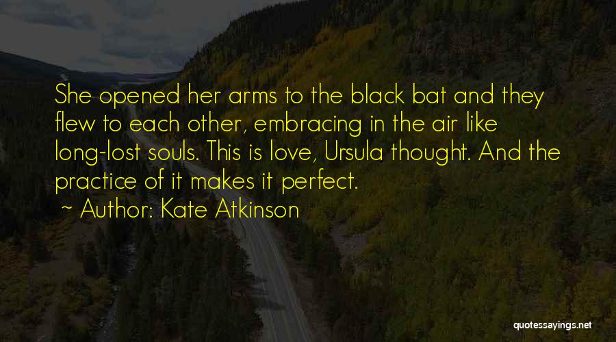 Kate Atkinson Quotes: She Opened Her Arms To The Black Bat And They Flew To Each Other, Embracing In The Air Like Long-lost