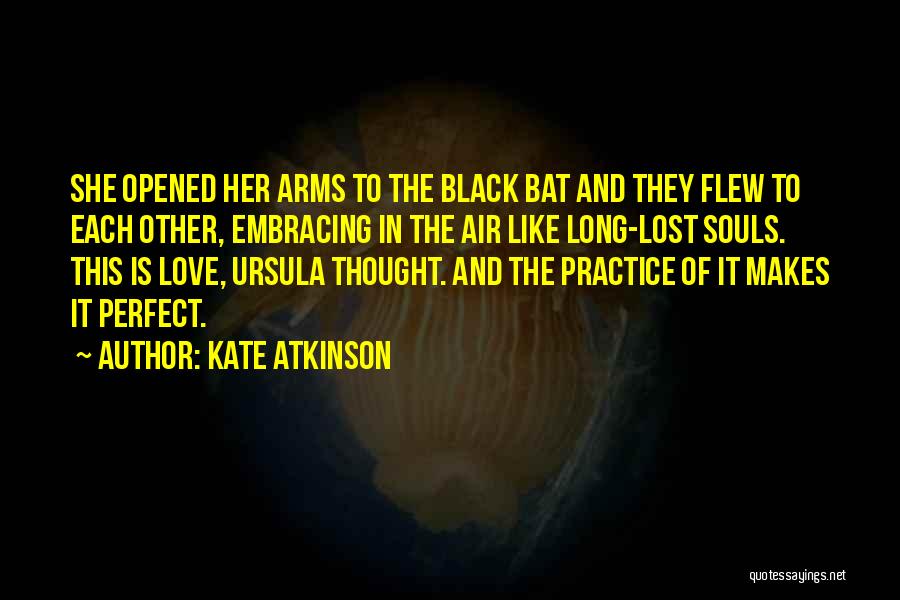 Kate Atkinson Quotes: She Opened Her Arms To The Black Bat And They Flew To Each Other, Embracing In The Air Like Long-lost