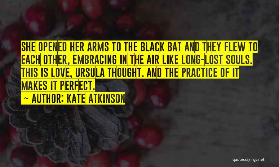 Kate Atkinson Quotes: She Opened Her Arms To The Black Bat And They Flew To Each Other, Embracing In The Air Like Long-lost