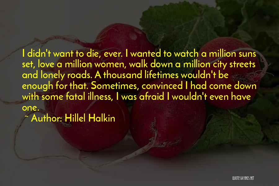 Hillel Halkin Quotes: I Didn't Want To Die, Ever. I Wanted To Watch A Million Suns Set, Love A Million Women, Walk Down
