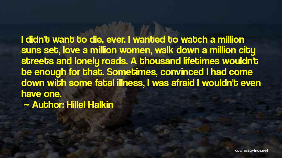 Hillel Halkin Quotes: I Didn't Want To Die, Ever. I Wanted To Watch A Million Suns Set, Love A Million Women, Walk Down