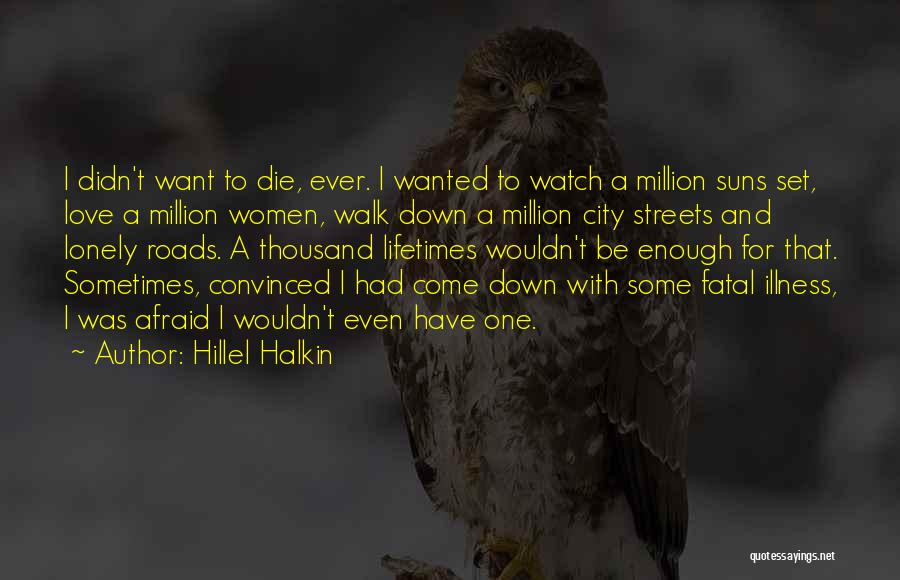 Hillel Halkin Quotes: I Didn't Want To Die, Ever. I Wanted To Watch A Million Suns Set, Love A Million Women, Walk Down