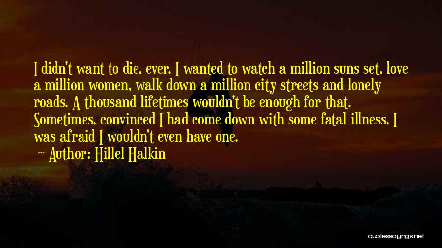 Hillel Halkin Quotes: I Didn't Want To Die, Ever. I Wanted To Watch A Million Suns Set, Love A Million Women, Walk Down
