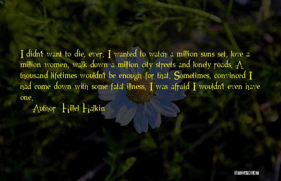 Hillel Halkin Quotes: I Didn't Want To Die, Ever. I Wanted To Watch A Million Suns Set, Love A Million Women, Walk Down