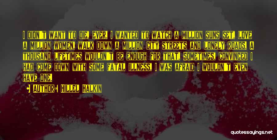 Hillel Halkin Quotes: I Didn't Want To Die, Ever. I Wanted To Watch A Million Suns Set, Love A Million Women, Walk Down