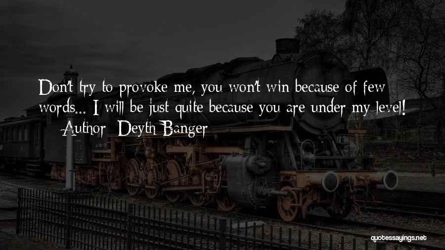 Deyth Banger Quotes: Don't Try To Provoke Me, You Won't Win Because Of Few Words... I Will Be Just Quite Because You Are