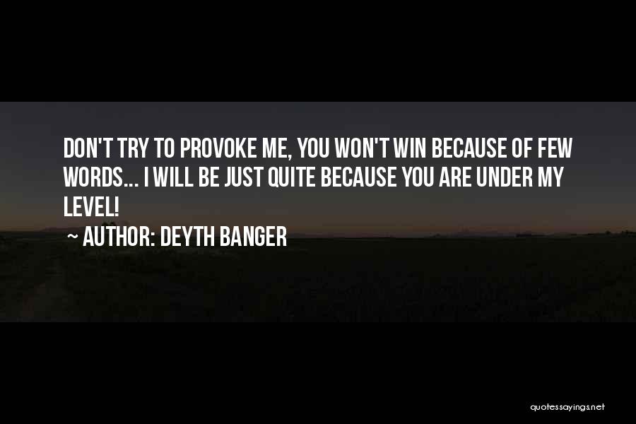 Deyth Banger Quotes: Don't Try To Provoke Me, You Won't Win Because Of Few Words... I Will Be Just Quite Because You Are