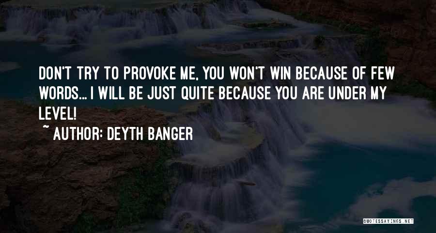 Deyth Banger Quotes: Don't Try To Provoke Me, You Won't Win Because Of Few Words... I Will Be Just Quite Because You Are