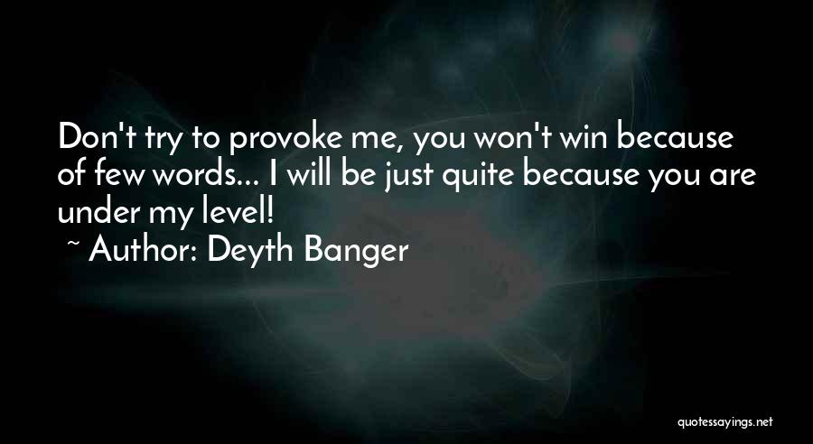 Deyth Banger Quotes: Don't Try To Provoke Me, You Won't Win Because Of Few Words... I Will Be Just Quite Because You Are
