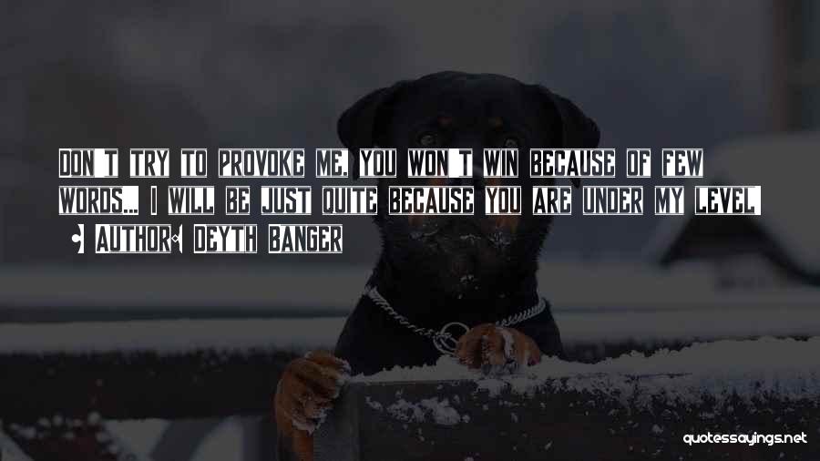 Deyth Banger Quotes: Don't Try To Provoke Me, You Won't Win Because Of Few Words... I Will Be Just Quite Because You Are