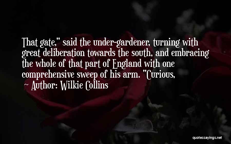 Wilkie Collins Quotes: That Gate, Said The Under-gardener, Turning With Great Deliberation Towards The South, And Embracing The Whole Of That Part Of