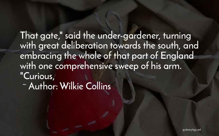 Wilkie Collins Quotes: That Gate, Said The Under-gardener, Turning With Great Deliberation Towards The South, And Embracing The Whole Of That Part Of