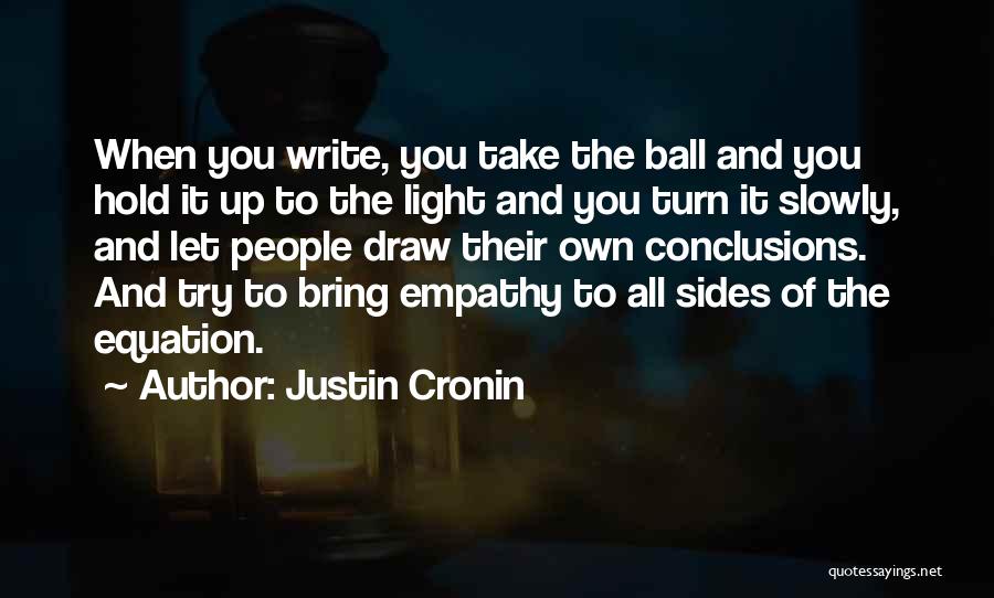 Justin Cronin Quotes: When You Write, You Take The Ball And You Hold It Up To The Light And You Turn It Slowly,