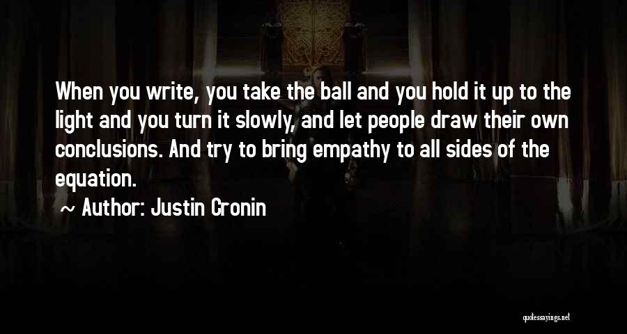 Justin Cronin Quotes: When You Write, You Take The Ball And You Hold It Up To The Light And You Turn It Slowly,