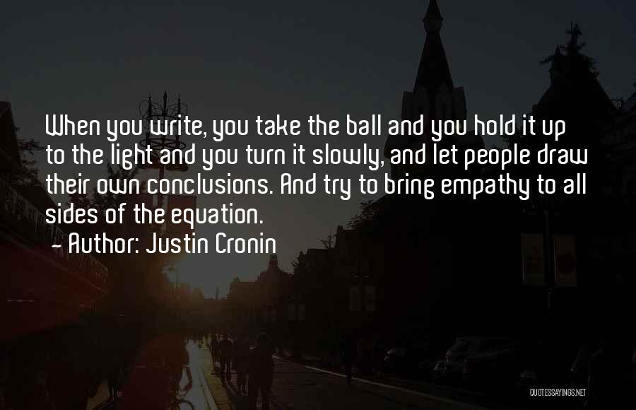 Justin Cronin Quotes: When You Write, You Take The Ball And You Hold It Up To The Light And You Turn It Slowly,