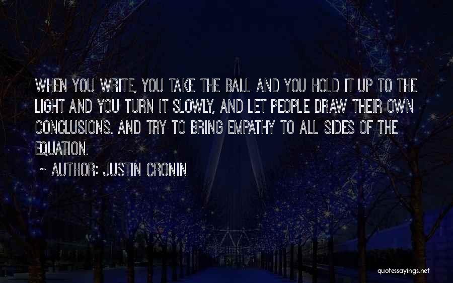 Justin Cronin Quotes: When You Write, You Take The Ball And You Hold It Up To The Light And You Turn It Slowly,