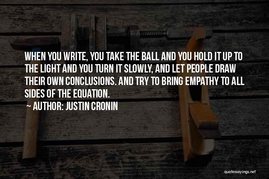 Justin Cronin Quotes: When You Write, You Take The Ball And You Hold It Up To The Light And You Turn It Slowly,