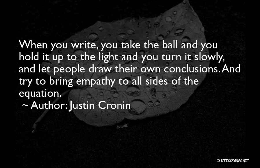 Justin Cronin Quotes: When You Write, You Take The Ball And You Hold It Up To The Light And You Turn It Slowly,