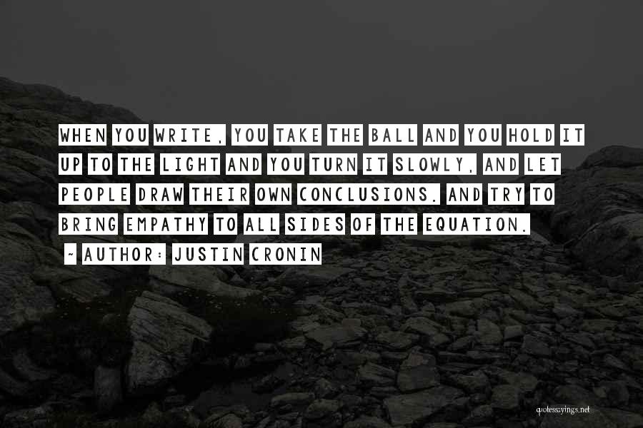 Justin Cronin Quotes: When You Write, You Take The Ball And You Hold It Up To The Light And You Turn It Slowly,